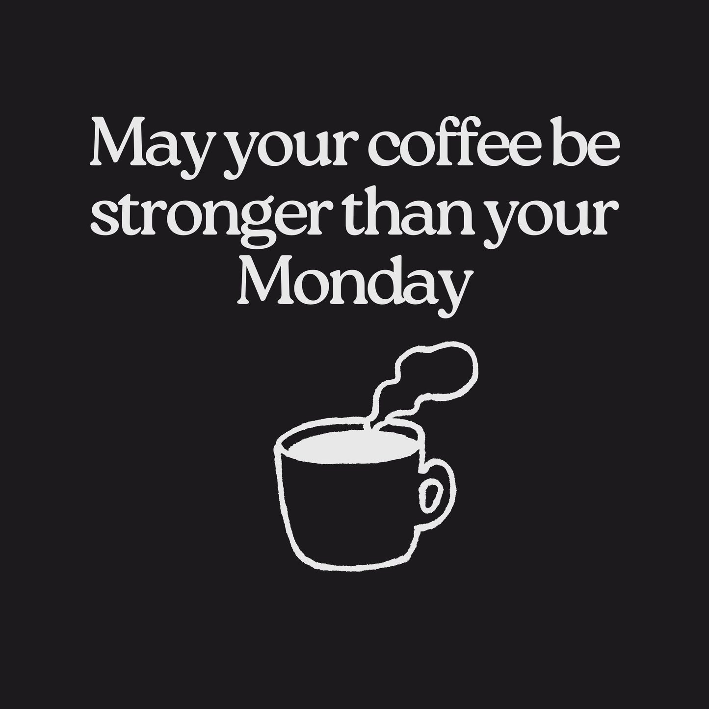 May your coffee be stronger than your Monday