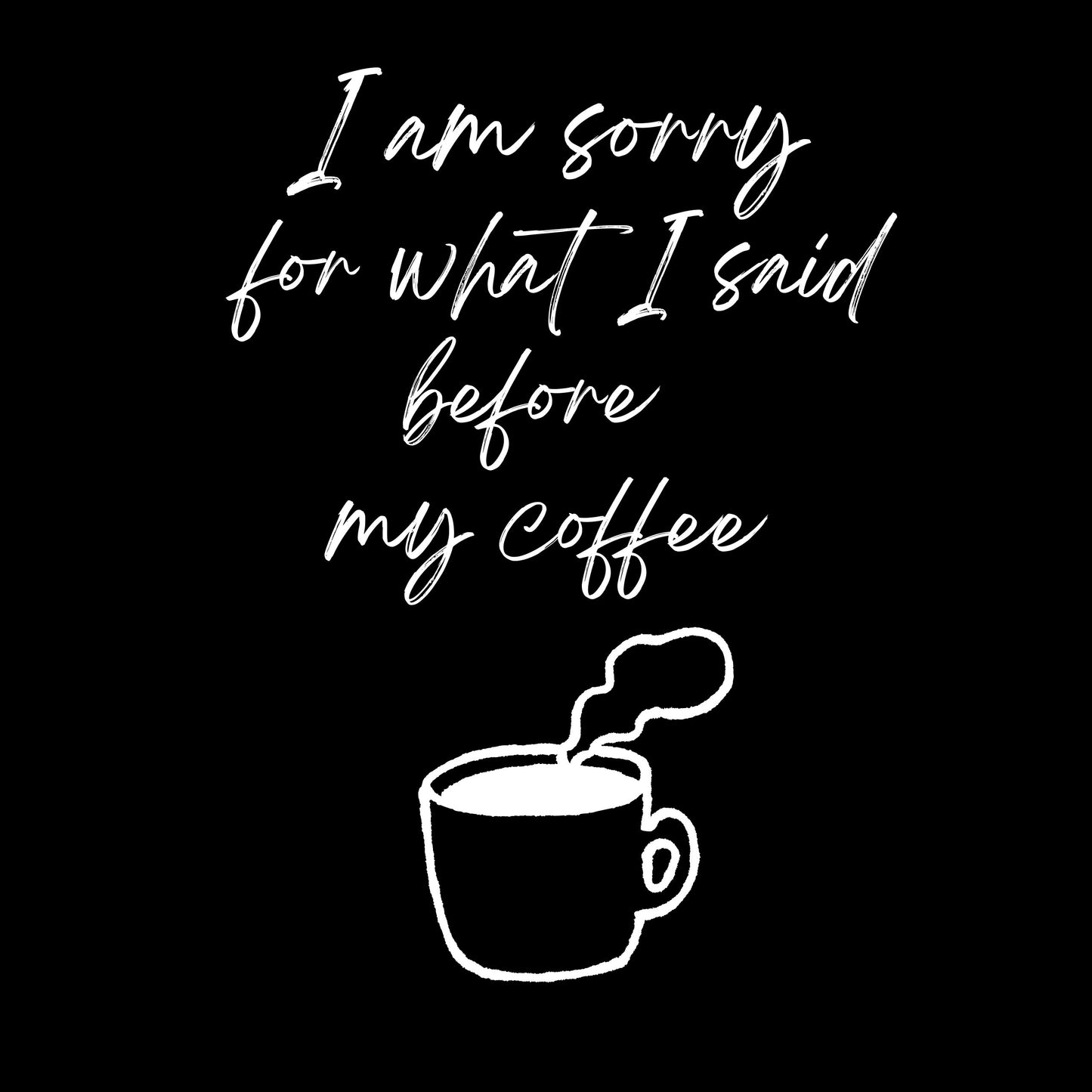 I am sorry for what I said before my coffee